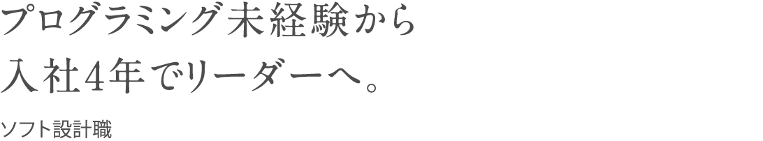 プログラミング未経験から入社４年でリーダーへ。